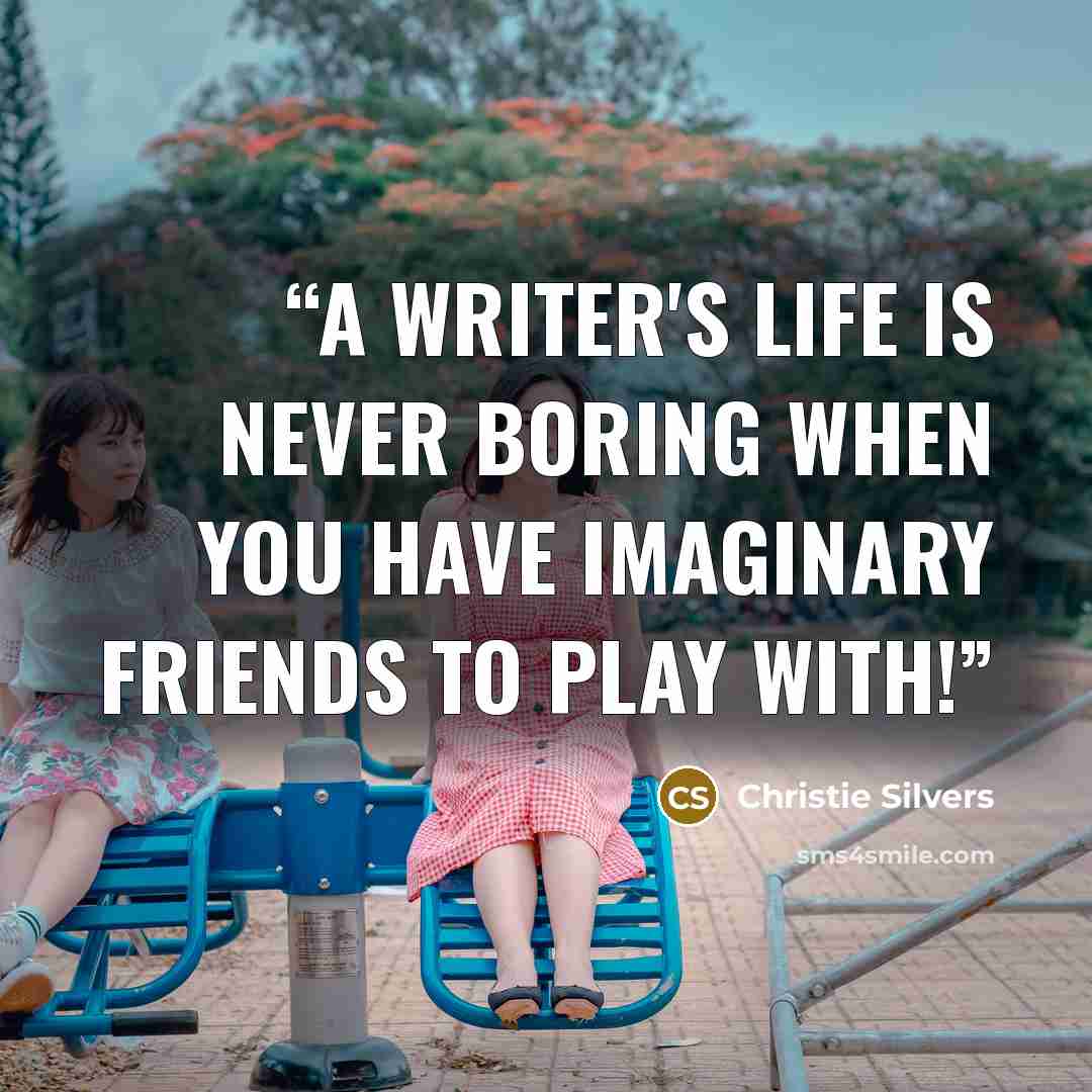 “A writer's life is never boring when you have imaginary friends to play with!” quote by Christie Silvers