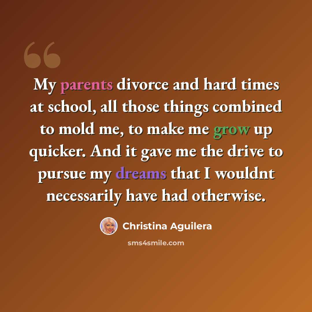 “My parents divorce and hard times at school, all those things combined to mold me, to make me grow up quicker. And it gave me the drive to pursue my dreams that I wouldnt necessarily have had otherwise.” quote by Christina Aguilera