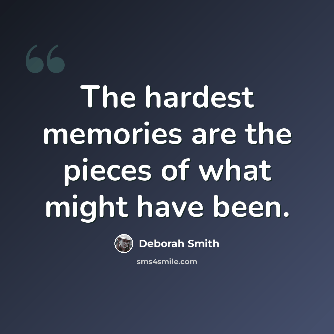 “The hardest memories are the pieces of what might have been.” quote by Deborah Smith