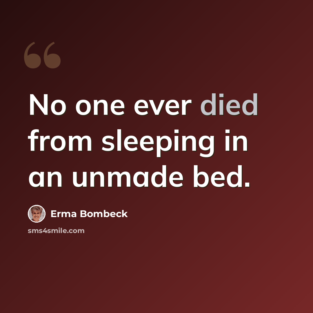 “No one ever died from sleeping in an unmade bed.” quote by Erma Bombeck