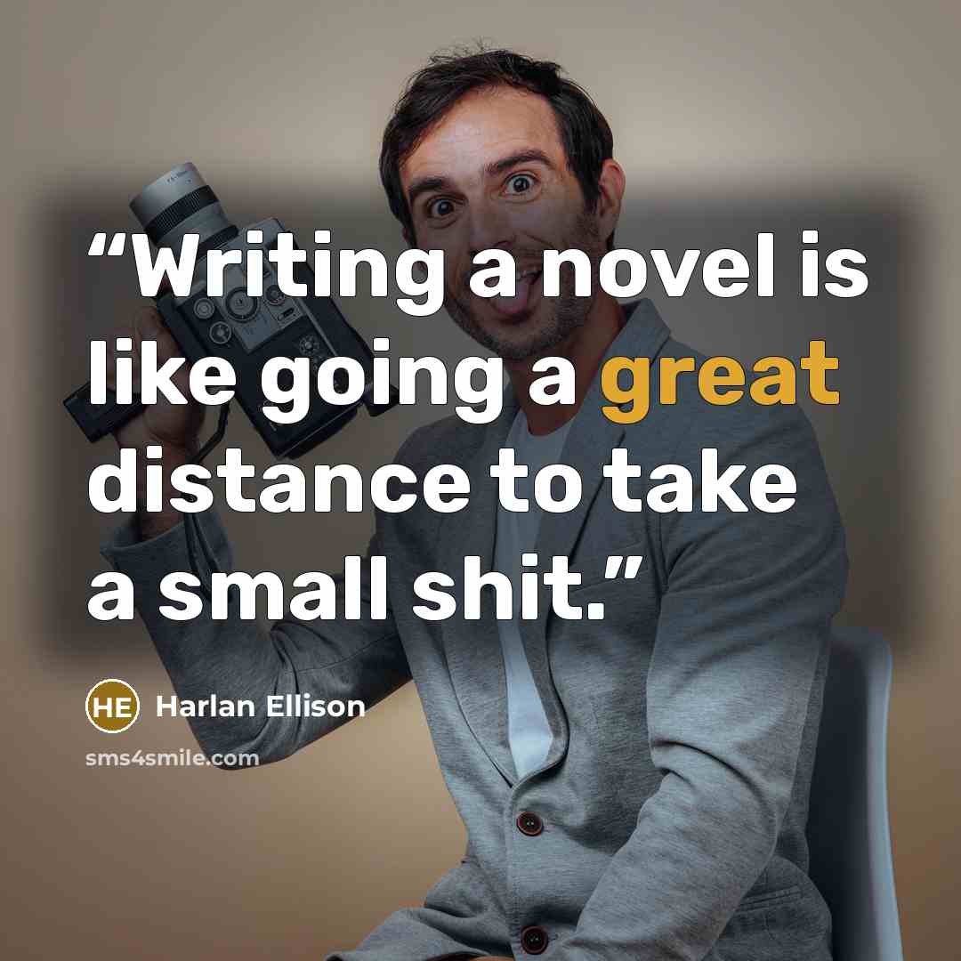 “Writing a novel is like going a great distance to take a small shit.” quote by Harlan Ellison