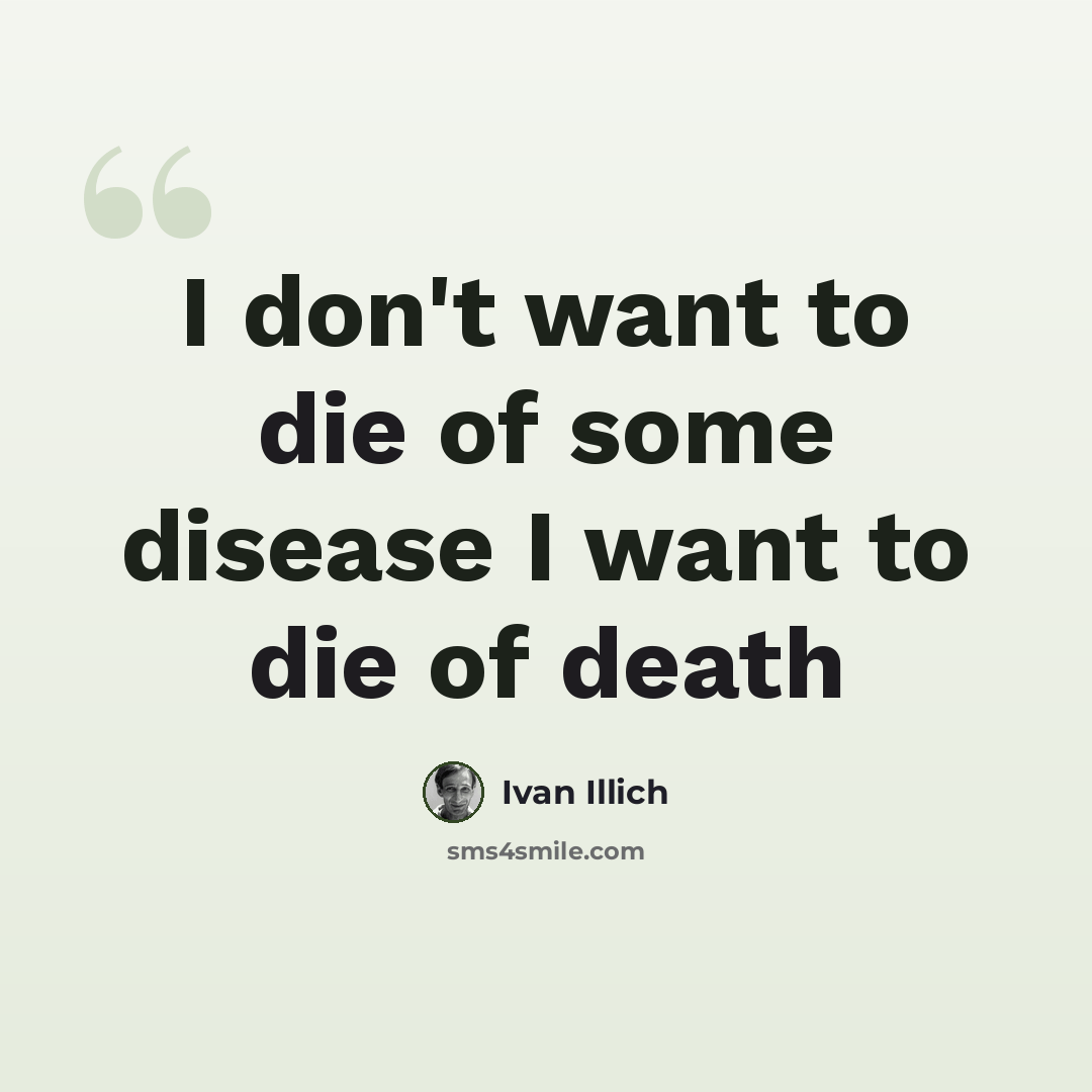 “I don't want to die of some disease I want to die of death” quote by Ivan Illich