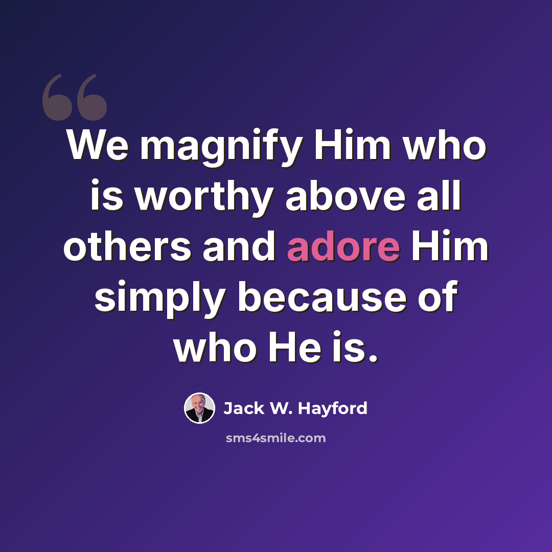 “We magnify Him who is worthy above all others and adore Him simply because of who He is.” quote by Jack W. Hayford