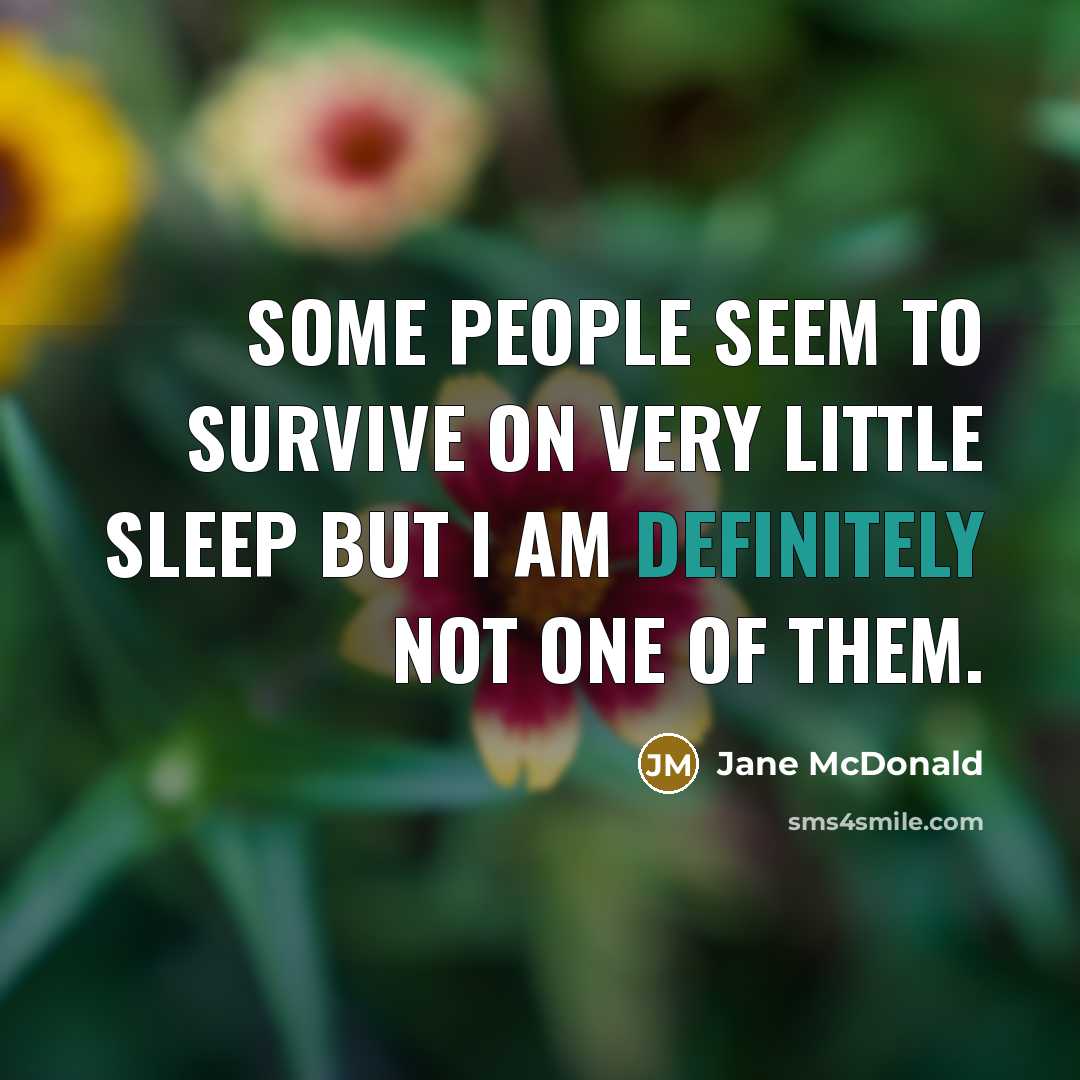 “Some people seem to survive on very little sleep but I am definitely not one of them.” quote by Jane McDonald