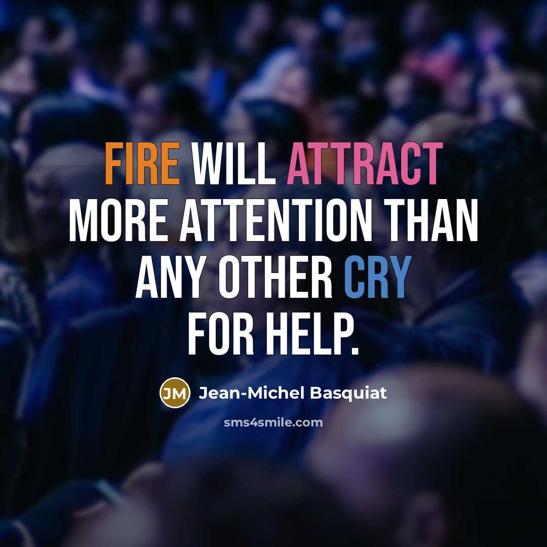 “Fire will attract more attention than any other cry for help.” quote by Jean-Michel Basquiat