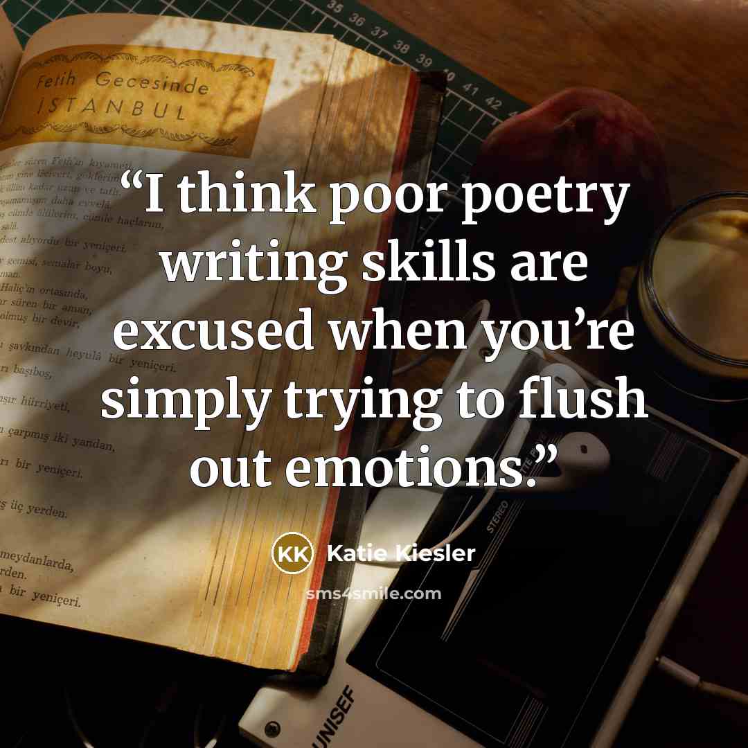 “I think poor poetry writing skills are excused when you’re simply trying to flush out emotions.” quote by Katie Kiesler