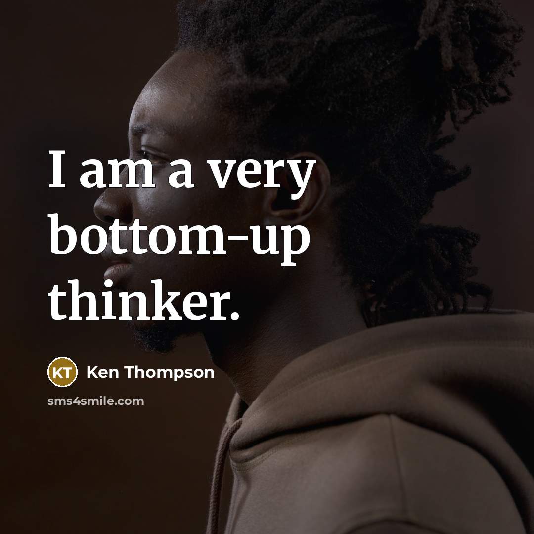 “I am a very bottom-up thinker.” quote by Ken Thompson
