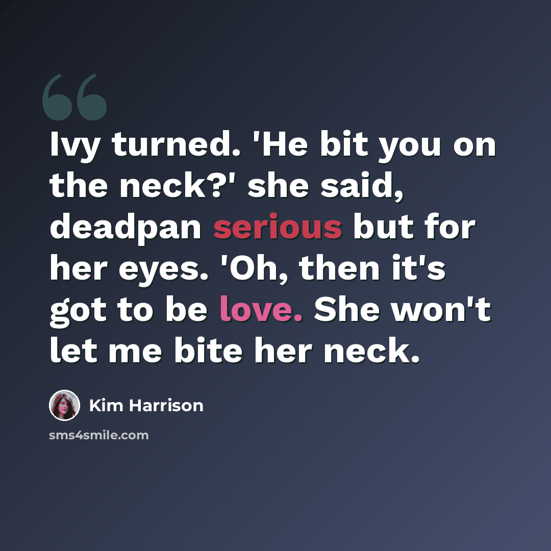 “Ivy turned. 'He bit you on the neck?' she said, deadpan serious but for her eyes. 'Oh, then it's got to be love. She won't let me bite her neck.” quote by Kim Harrison