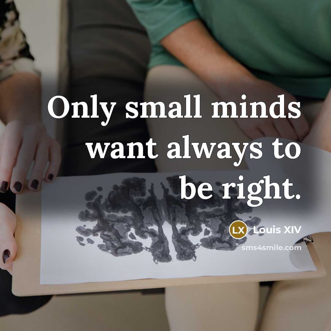 “Only small minds want always to be right.” quote by Louis XIV