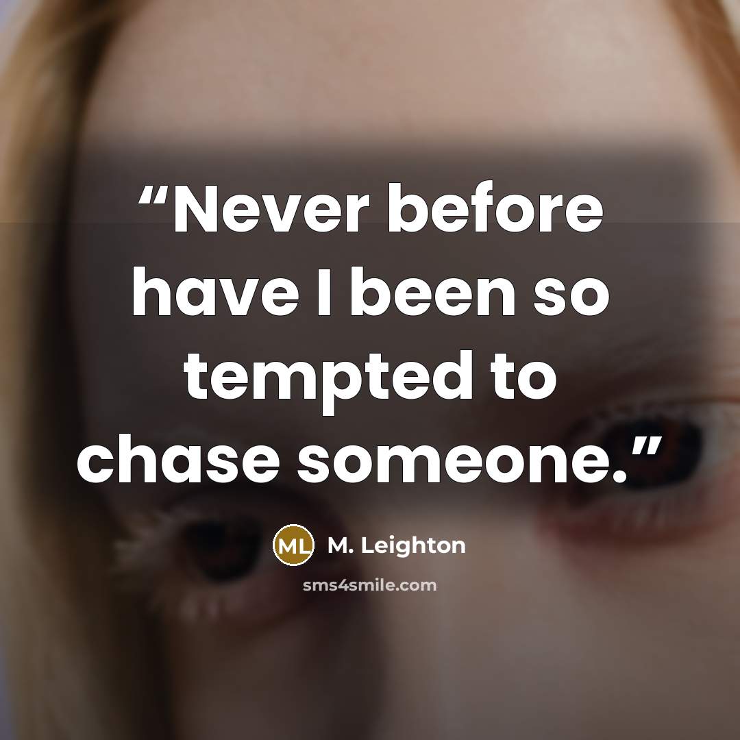 “Never before have I been so tempted to chase someone.” quote by M. Leighton