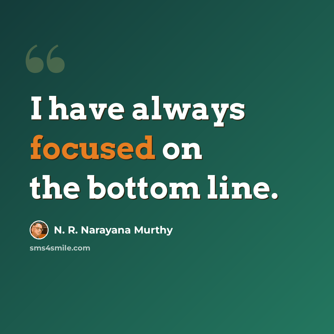 “I have always focused on the bottom line.” quote by N. R. Narayana Murthy