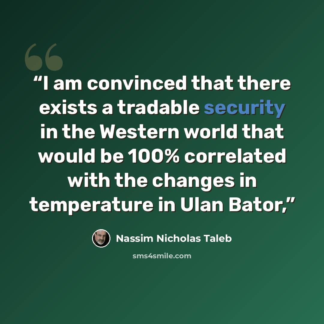 “I am convinced that there exists a tradable security in the Western world that would be 100% correlated with the changes in temperature in Ulan Bator,” quote by Nassim Nicholas Taleb