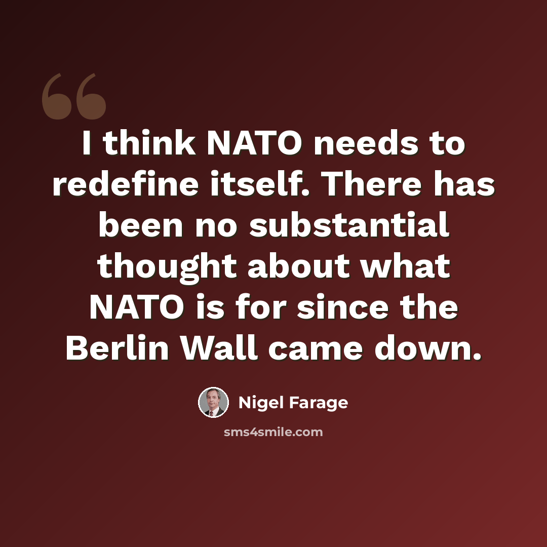 “I think NATO needs to redefine itself. There has been no substantial thought about what NATO is for since the Berlin Wall came down.” quote by Nigel Farage