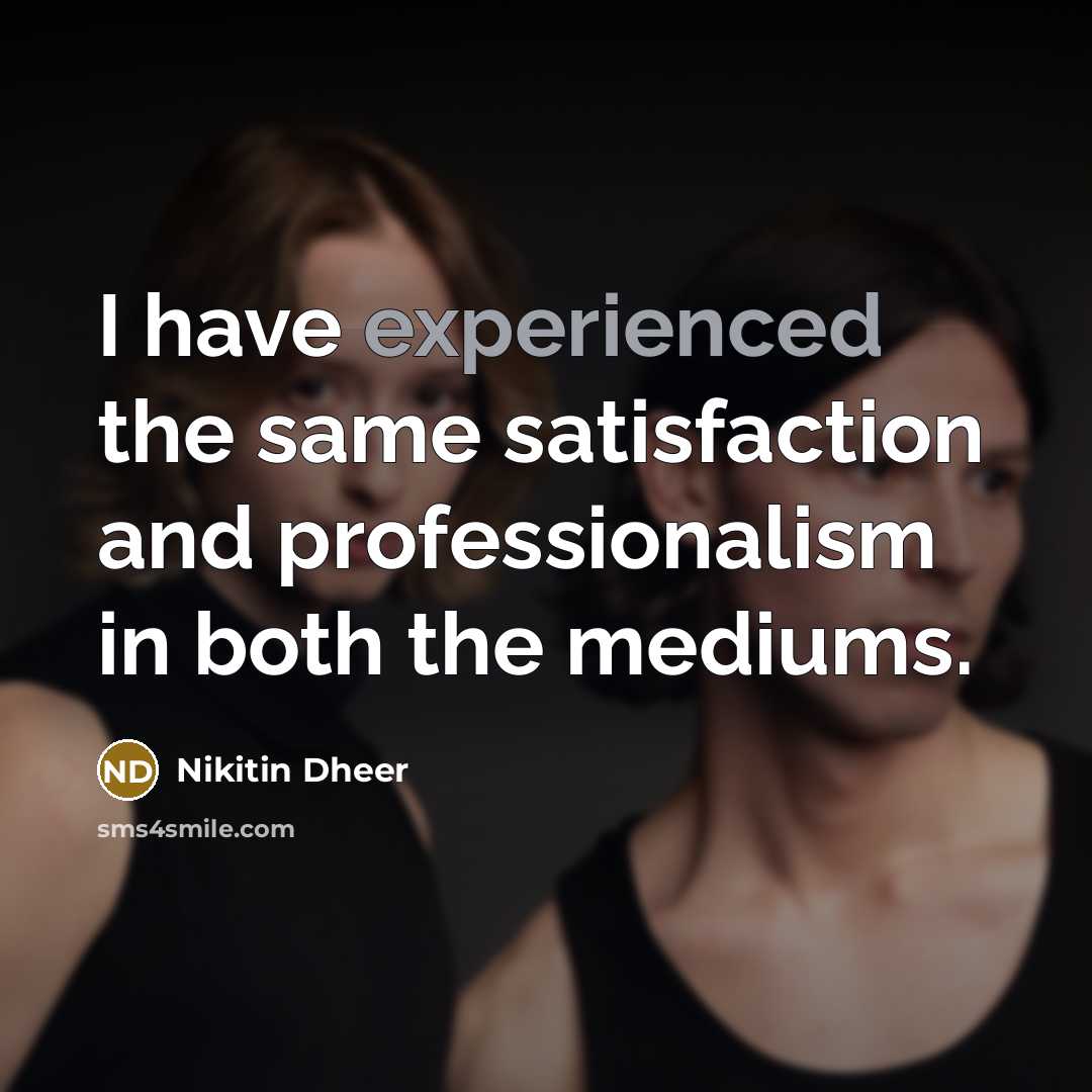 “I have experienced the same satisfaction and professionalism in both the mediums.” quote by Nikitin Dheer