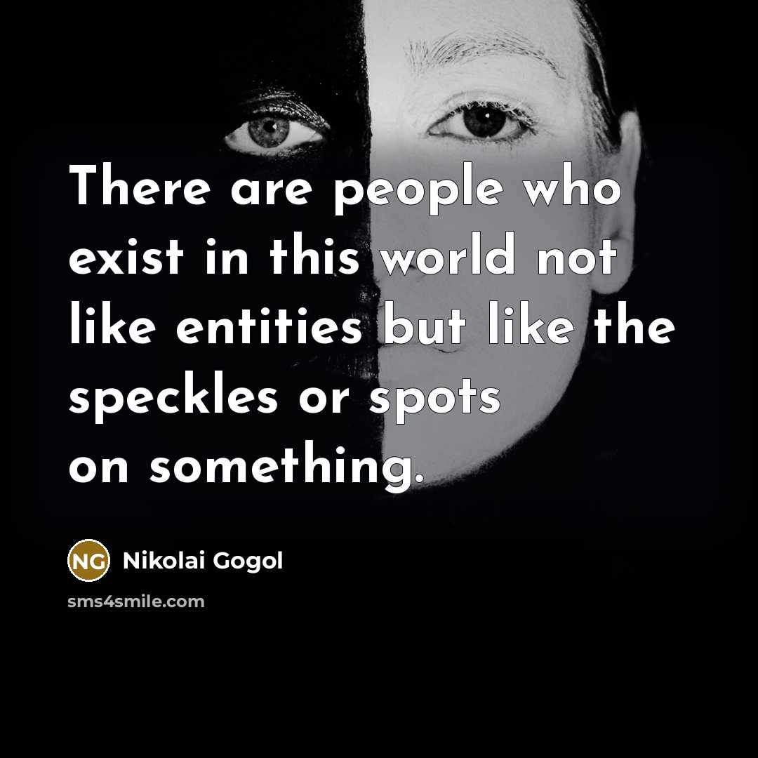 “There are people who exist in this world not like entities but like the speckles or spots on something.” quote by Nikolai Gogol