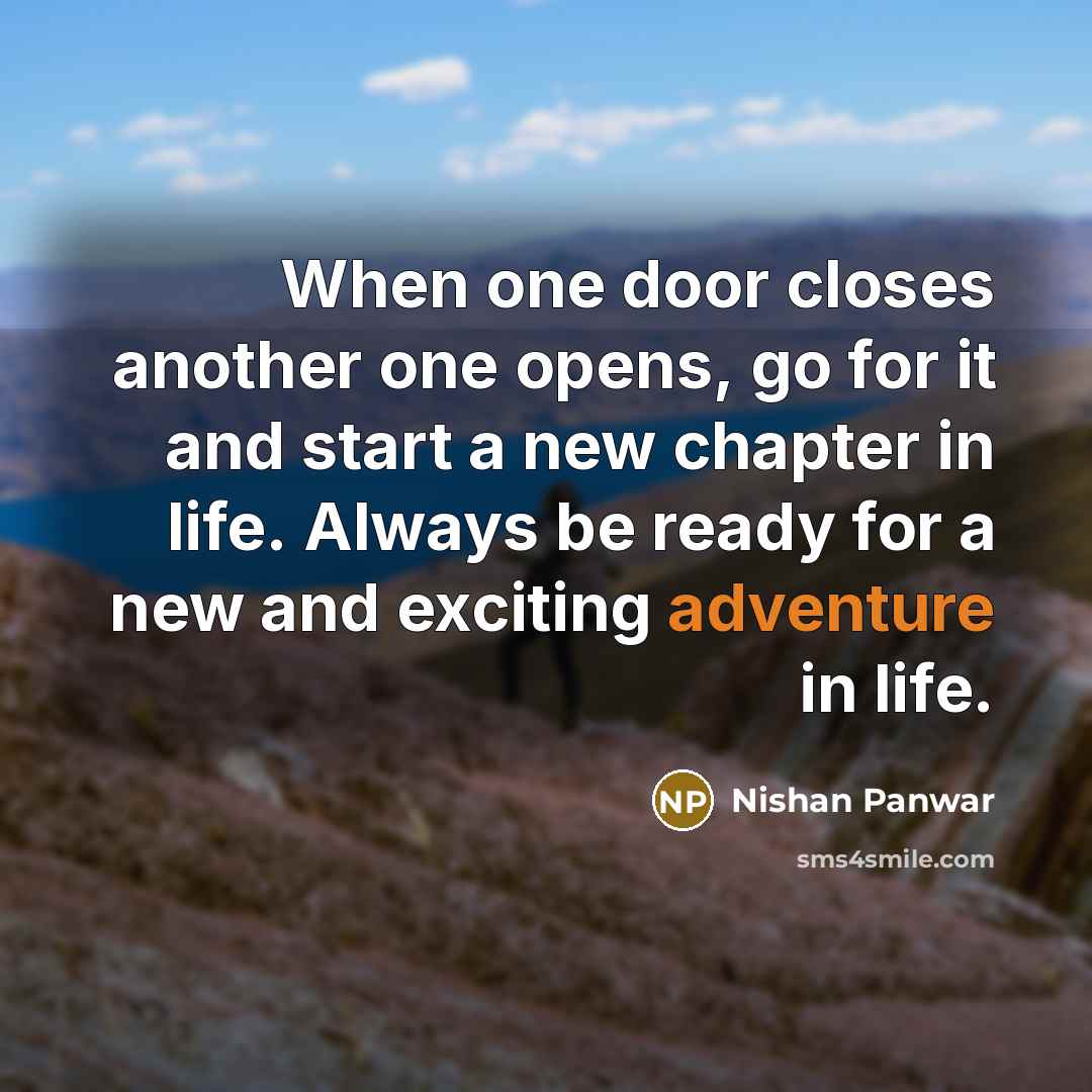 “When one door closes another one opens, go for it and start a new chapter in life. Always be ready for a new and exciting adventure in life.” quote by Nishan Panwar