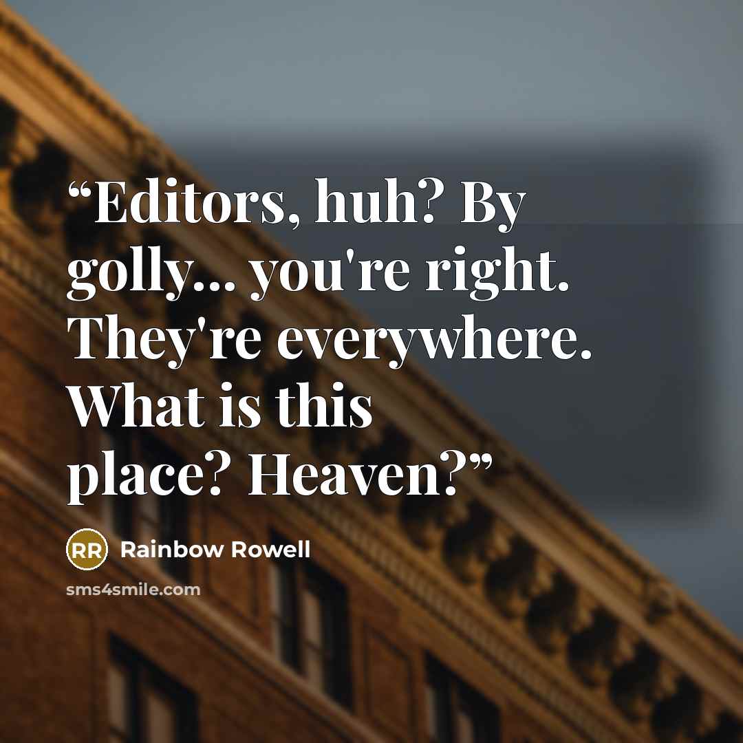 “Editors, huh? By golly... you're right. They're everywhere. What is this place? Heaven?” quote by Rainbow Rowell