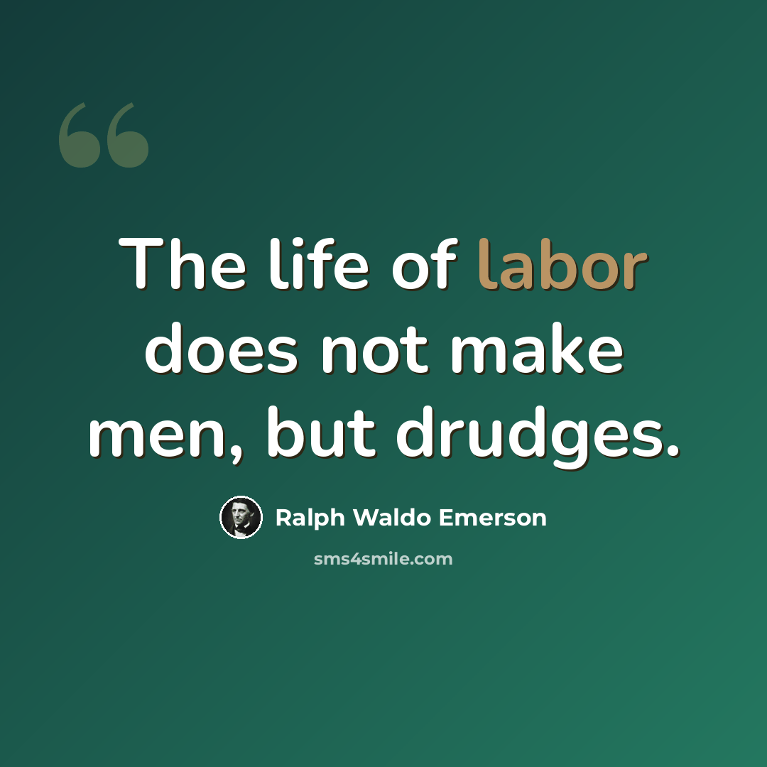 “The life of labor does not make men, but drudges.” quote by Ralph Waldo Emerson