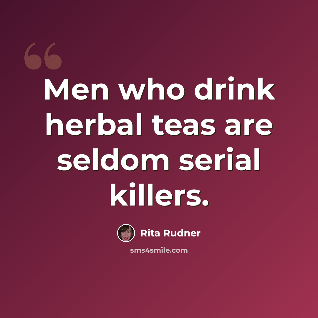 “Men who drink herbal teas are seldom serial killers.” quote by Rita Rudner