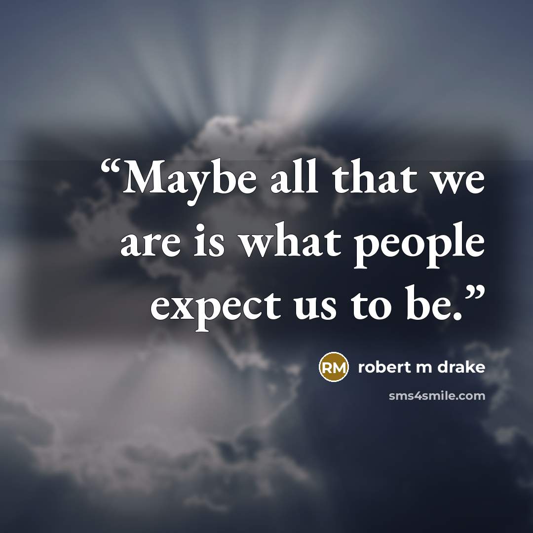 “Maybe all that we are is what people expect us to be.” quote by robert m drake