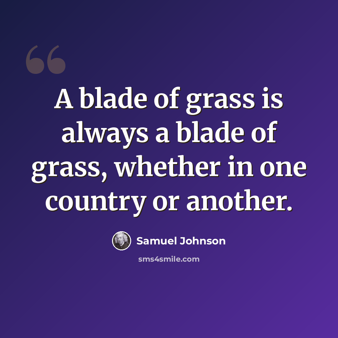“A blade of grass is always a blade of grass, whether in one country or another.” quote by Samuel Johnson