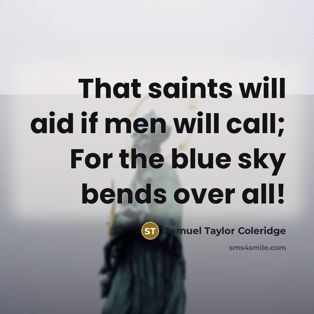 “That saints will aid if men will call; For the blue sky bends over all!” quote by Samuel Taylor Coleridge