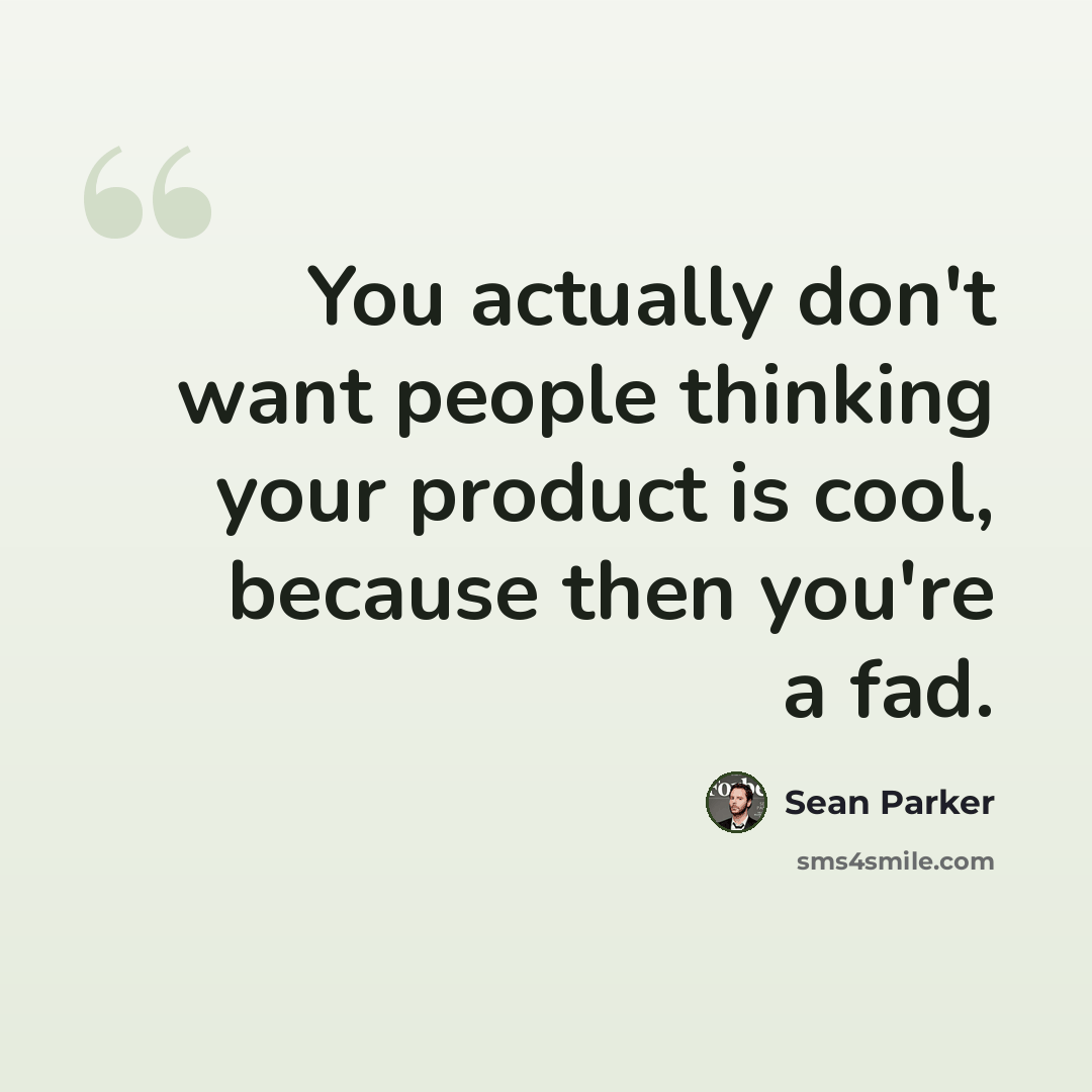 “You actually don't want people thinking your product is cool, because then you're a fad.” quote by Sean Parker