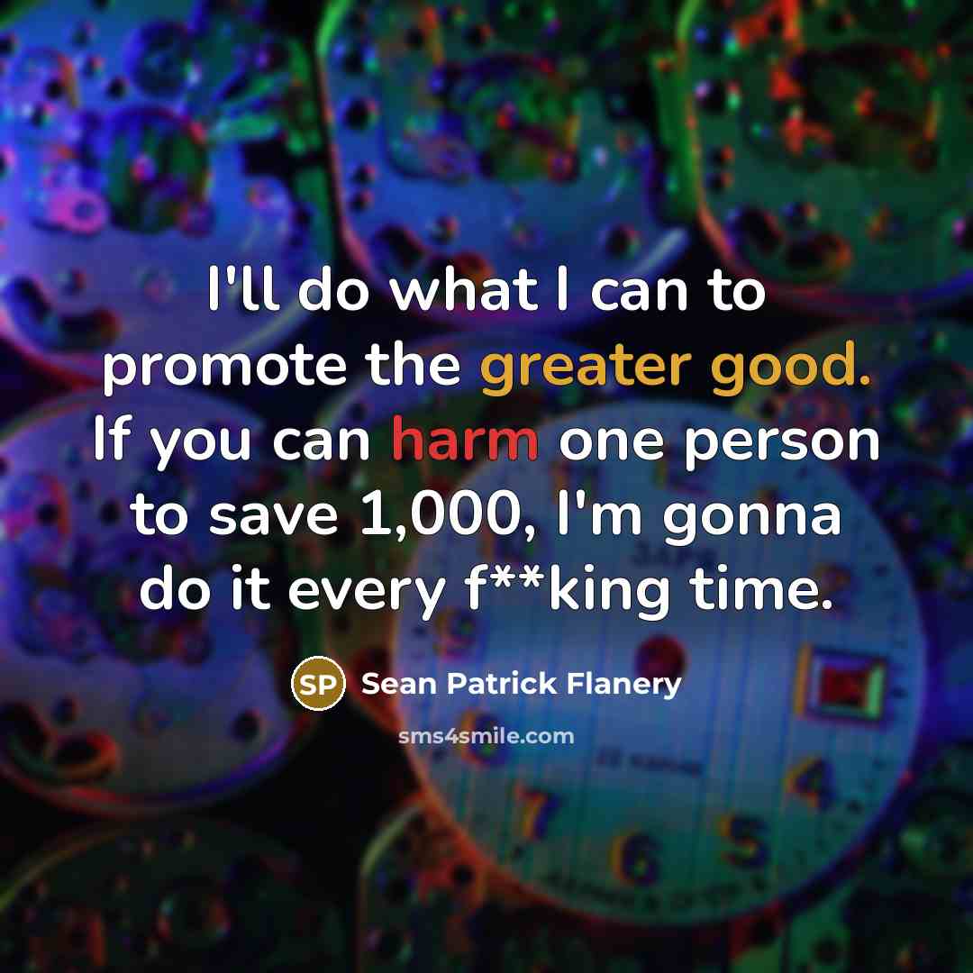 “I'll do what I can to promote the greater good. If you can harm one person to save 1,000, I'm gonna do it every f**king time.” quote by Sean Patrick Flanery