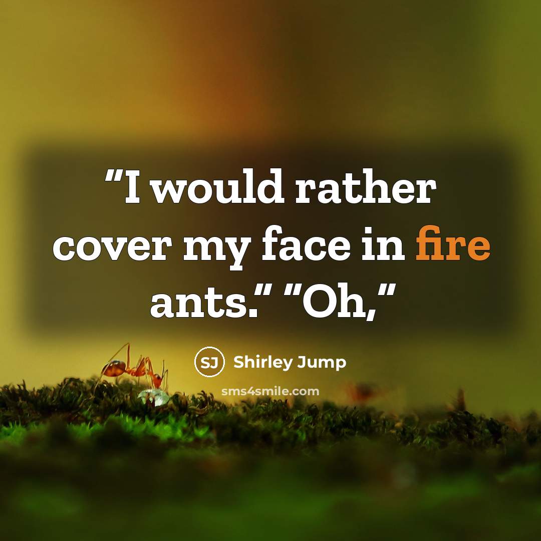 “I would rather cover my face in fire ants.” “Oh,” quote by Shirley Jump