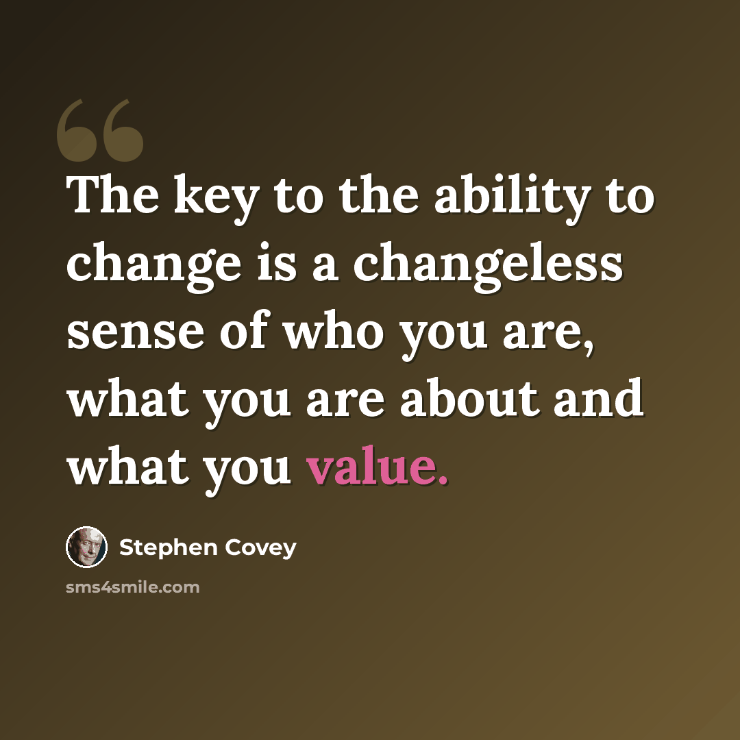 “The key to the ability to change is a changeless sense of who you are, what you are about and what you value.” quote by Stephen Covey
