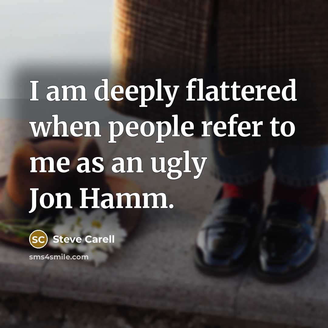 “I am deeply flattered when people refer to me as an ugly Jon Hamm.” quote by Steve Carell