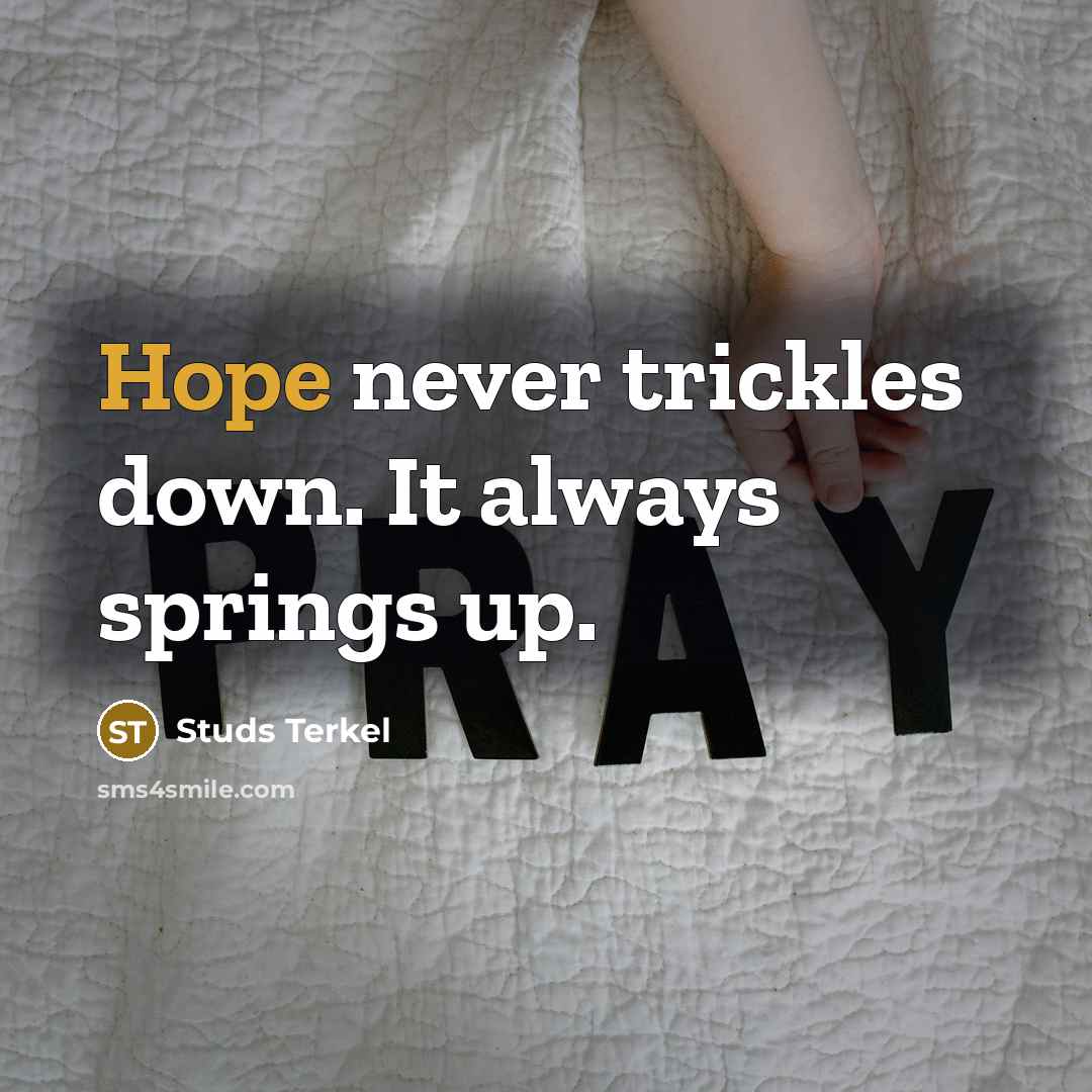 “Hope never trickles down. It always springs up.” quote by Studs Terkel
