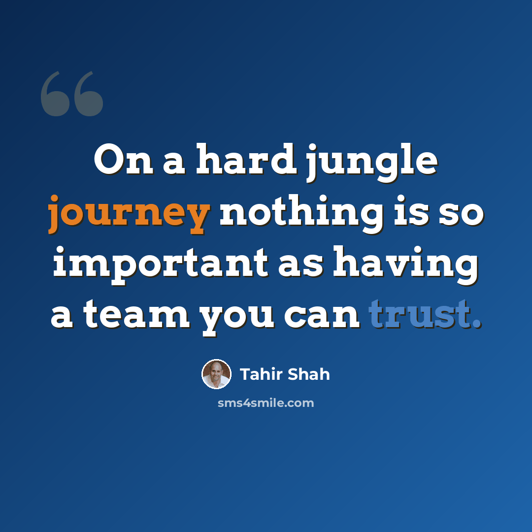 “On a hard jungle journey nothing is so important as having a team you can trust.” quote by Tahir Shah