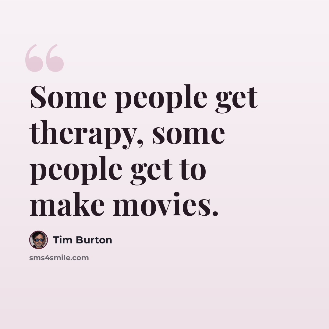 “Some people get therapy, some people get to make movies.” quote by Tim Burton