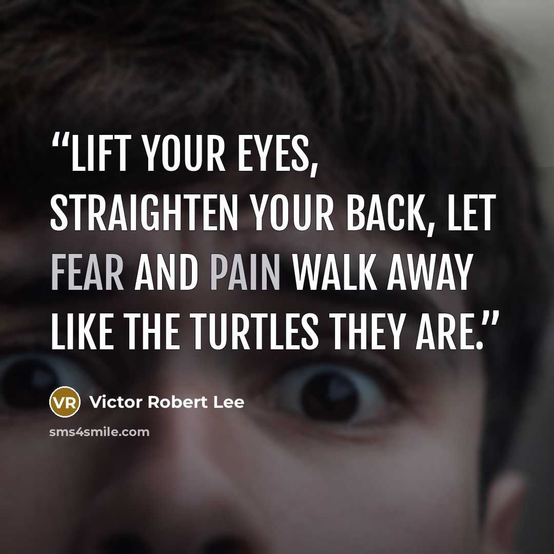 “Lift your eyes, straighten your back, let fear and pain walk away like the turtles they are.” quote by Victor Robert Lee