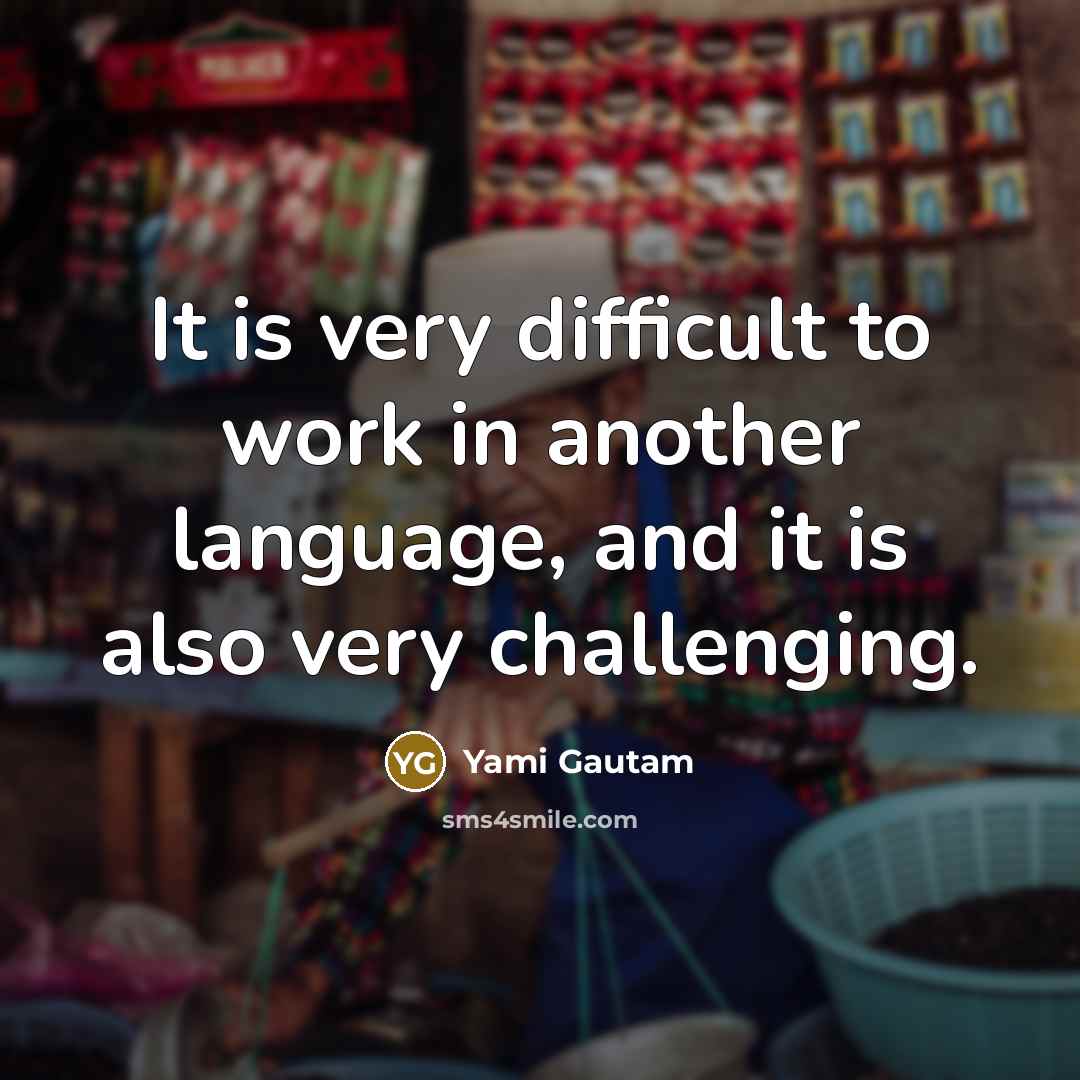 “It is very difficult to work in another language, and it is also very challenging.” quote by Yami Gautam