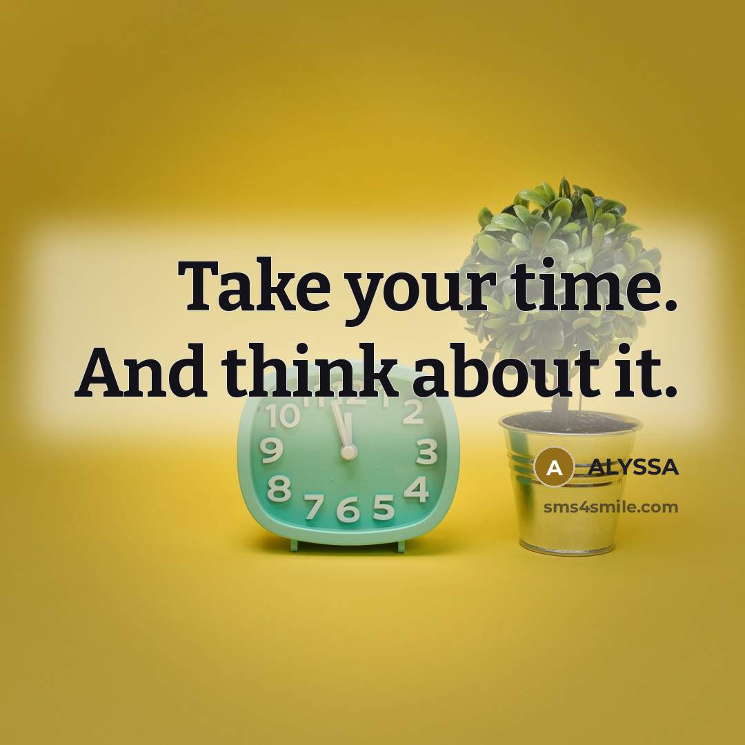 “Take your time. And think about it.” quote by ALYSSA