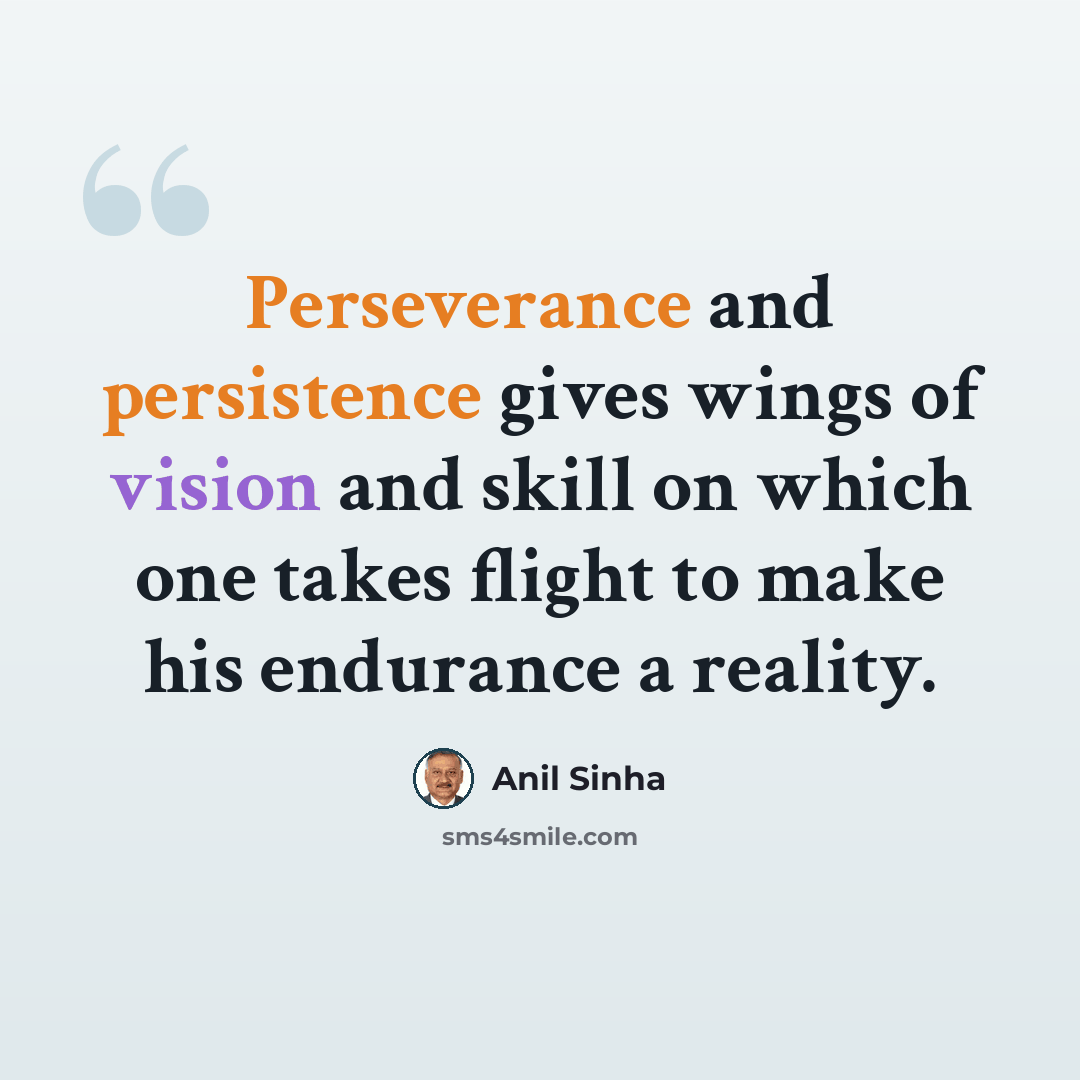 “Perseverance and persistence gives wings of vision and skill on which one takes flight to make his endurance a reality.” quote by Anil Sinha