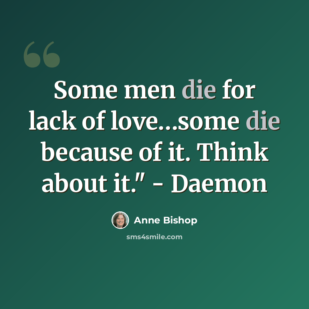 “Some men die for lack of love…some die because of it. Think about it." - Daemon” quote by Anne Bishop