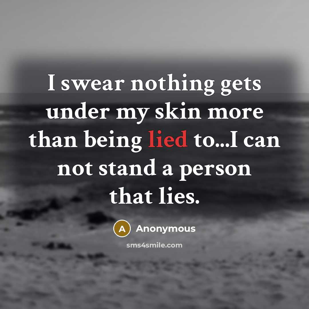 “I swear nothing gets under my skin more than being lied to...I can not stand a person that lies.” quote by Anonymous