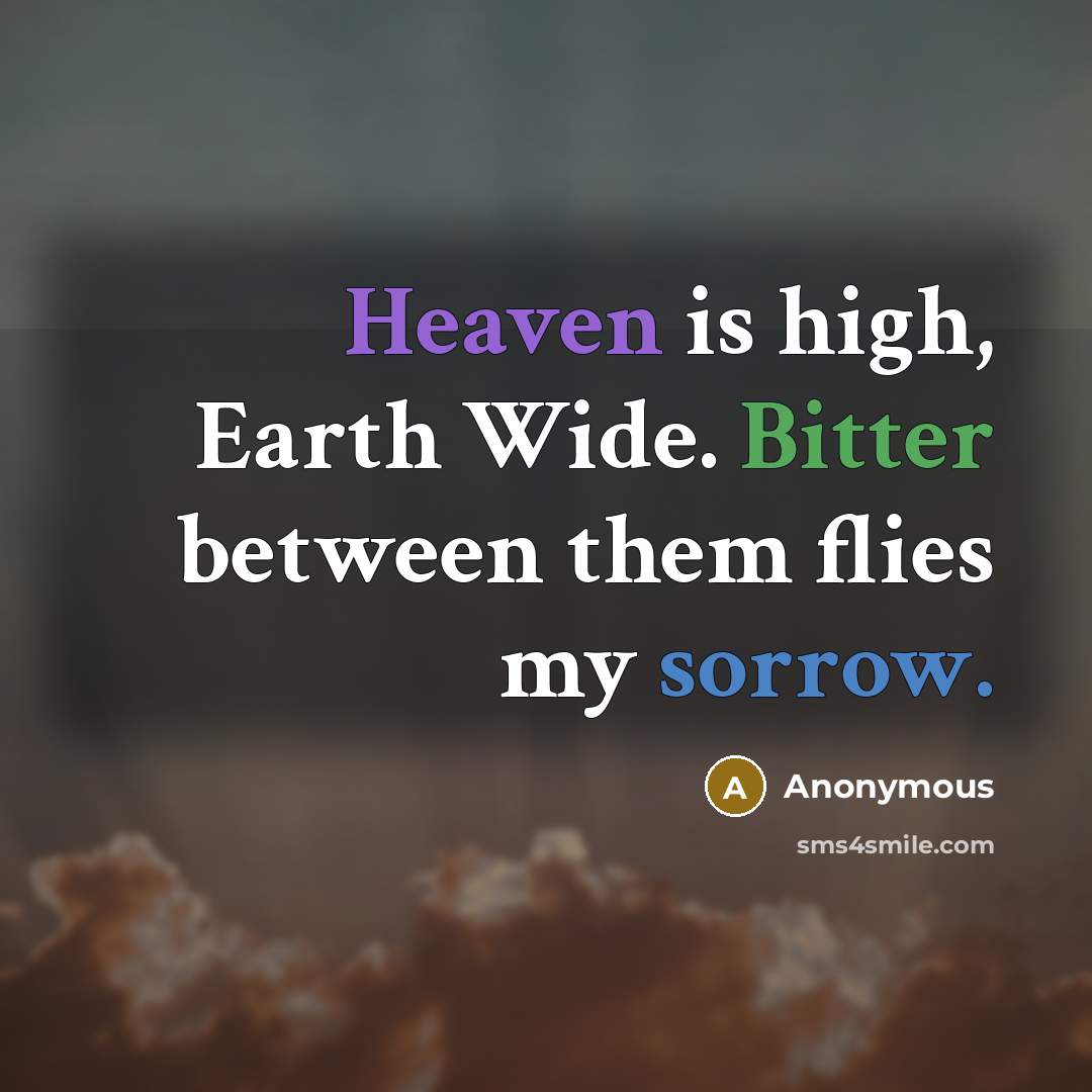 “Heaven is high, Earth Wide. Bitter between them flies my sorrow.” quote by Anonymous