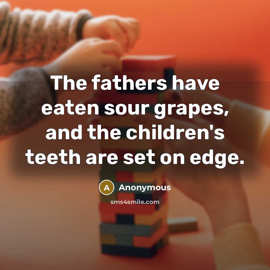 “The fathers have eaten sour grapes, and the children's teeth are set on edge.” quote by Anonymous