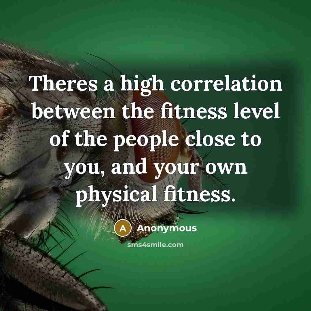 “Theres a high correlation between the fitness level of the people close to you, and your own physical fitness.” quote by Anonymous