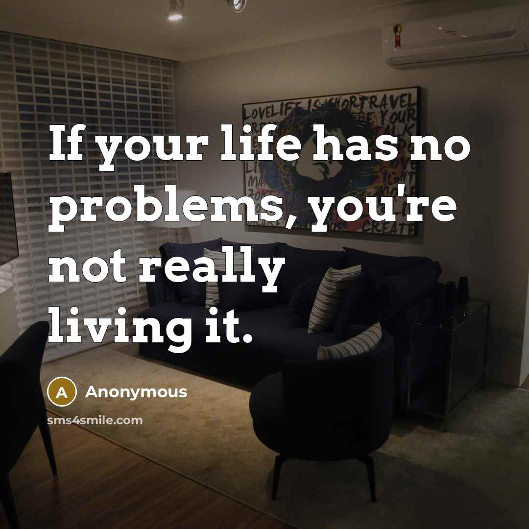 “If your life has no problems, you're not really living it.” quote by Anonymous