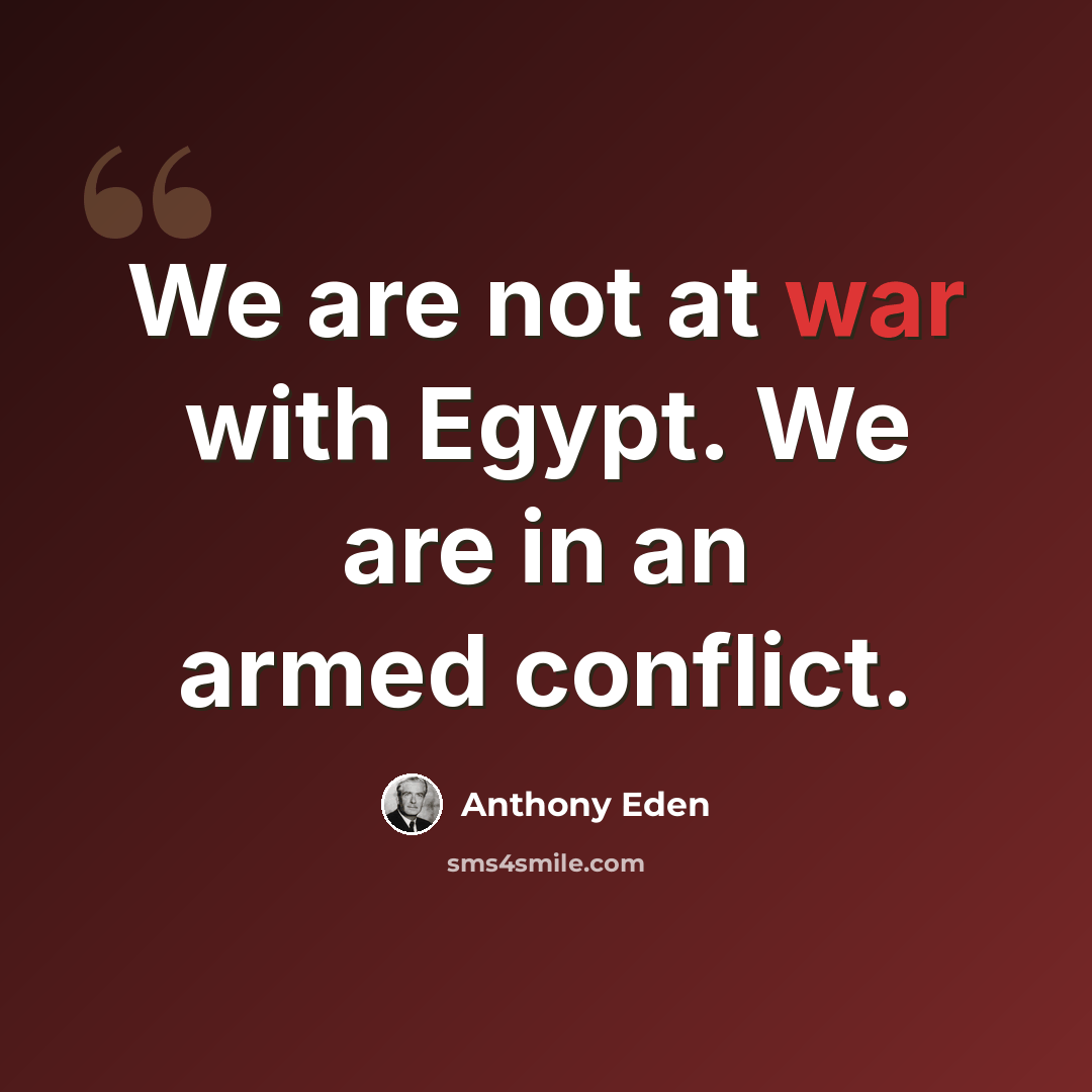 “We are not at war with Egypt. We are in an armed conflict.” quote by Anthony Eden