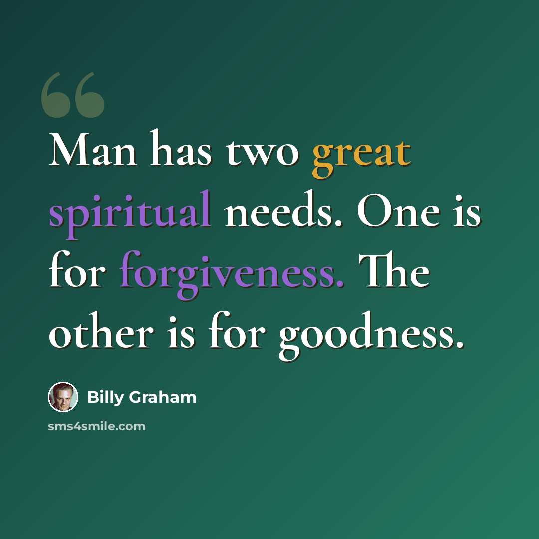 “Man has two great spiritual needs. One is for forgiveness. The other is for goodness.” quote by Billy Graham