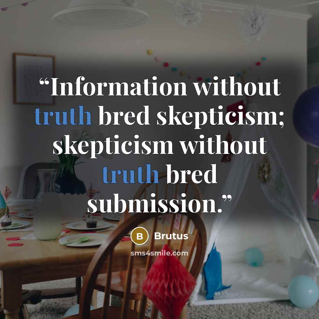 “Information without truth bred skepticism; skepticism without truth bred submission.” quote by Brutus