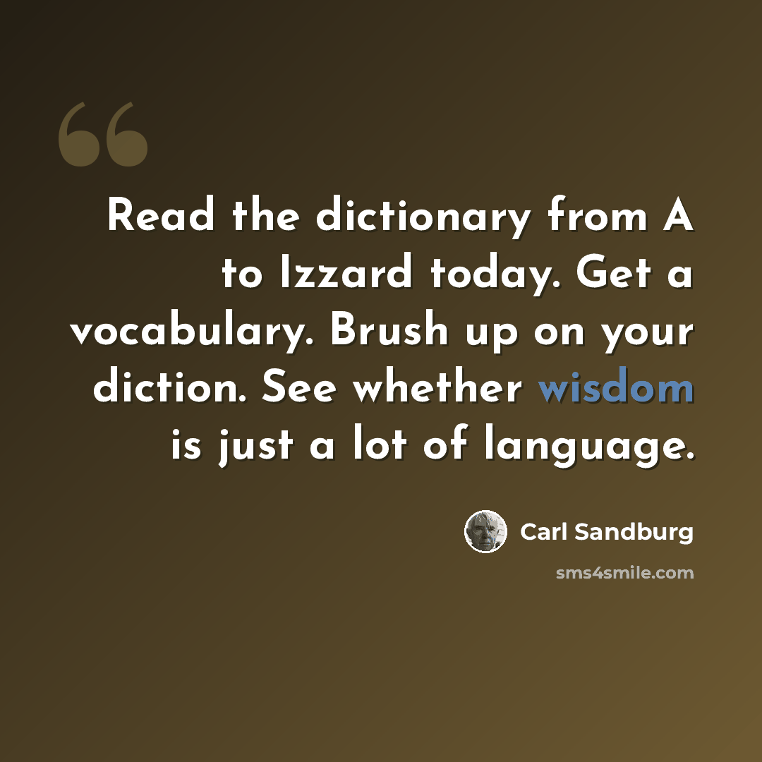 “Read the dictionary from A to Izzard today. Get a vocabulary. Brush up on your diction. See whether wisdom is just a lot of language.” quote by Carl Sandburg
