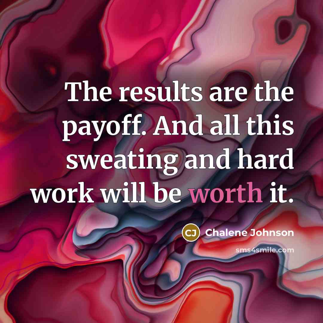 “The results are the payoff. And all this sweating and hard work will be worth it.” quote by Chalene Johnson