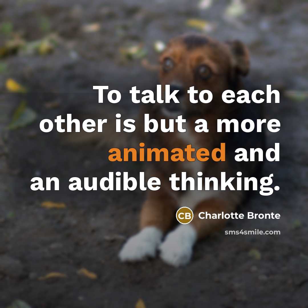 “To talk to each other is but a more animated and an audible thinking.” quote by Charlotte Bronte